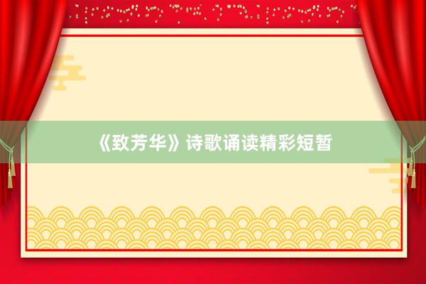 《致芳华》诗歌诵读精彩短暂