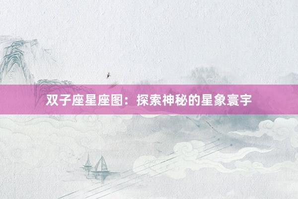 双子座星座图：探索神秘的星象寰宇