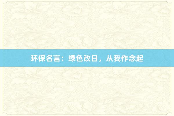 环保名言：绿色改日，从我作念起