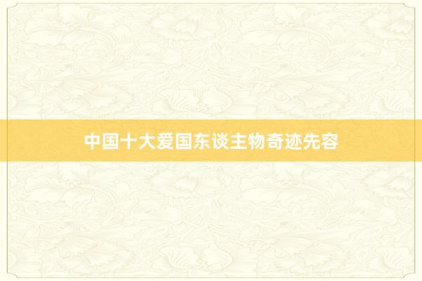 中国十大爱国东谈主物奇迹先容